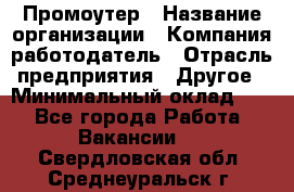 Промоутер › Название организации ­ Компания-работодатель › Отрасль предприятия ­ Другое › Минимальный оклад ­ 1 - Все города Работа » Вакансии   . Свердловская обл.,Среднеуральск г.
